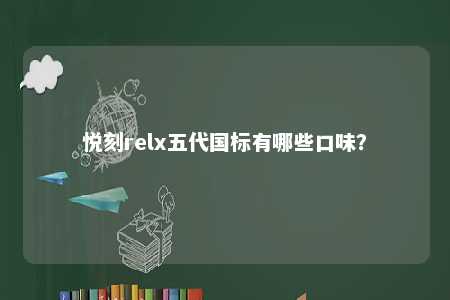 悦刻relx五代国标有哪些口味？ 